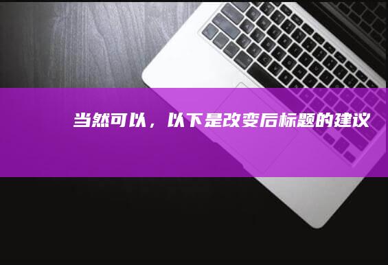 当然可以，以下是改变后标题的建议：